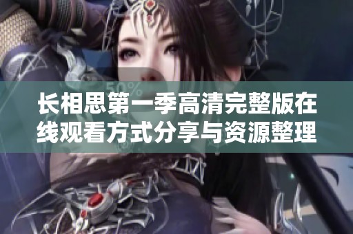 长相思第一季高清完整版在线观看方式分享与资源整理