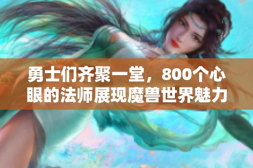 勇士们齐聚一堂，800个心眼的法师展现魔兽世界魅力