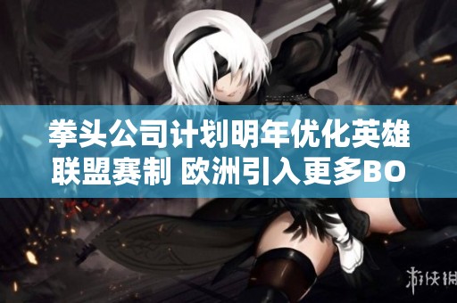 拳头公司计划明年优化英雄联盟赛制 欧洲引入更多BO3赛制赛事