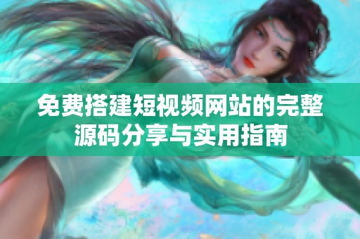 免费搭建短视频网站的完整源码分享与实用指南