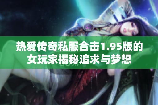 热爱传奇私服合击1.95版的女玩家揭秘追求与梦想