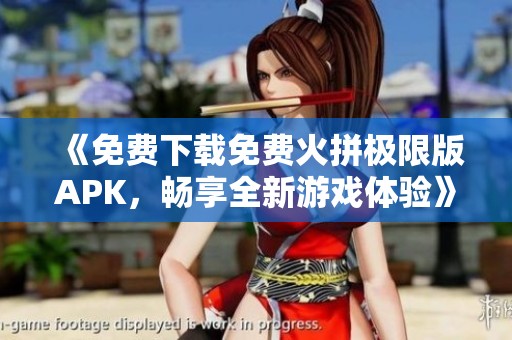 《免费下载免费火拼极限版APK，畅享全新游戏体验》