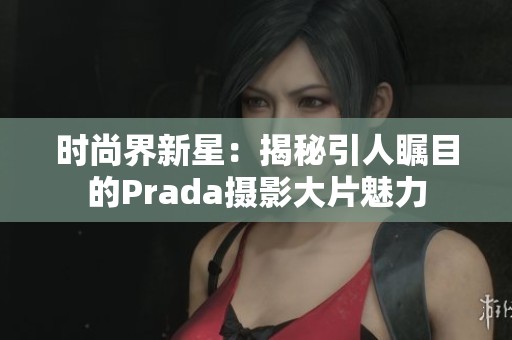 时尚界新星：揭秘引人瞩目的Prada摄影大片魅力