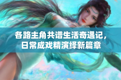 各路主角共谱生活奇遇记，日常成戏精演绎新篇章