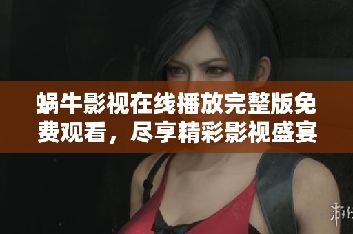 蜗牛影视在线播放完整版免费观看，尽享精彩影视盛宴