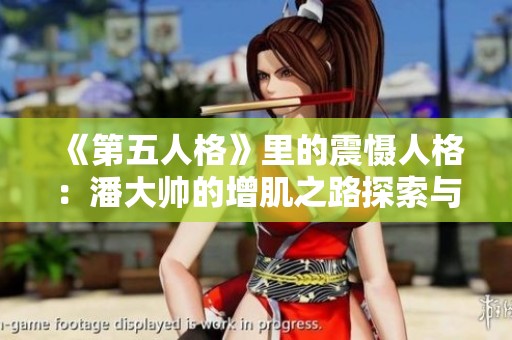 《第五人格》里的震慑人格：潘大帅的增肌之路探索与经验分享