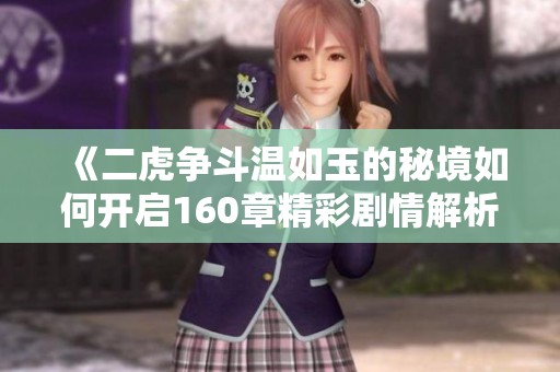 《二虎争斗温如玉的秘境如何开启160章精彩剧情解析》