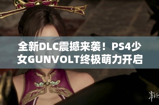 全新DLC震撼来袭！PS4少女GUNVOLT终极萌力开启探险之旅