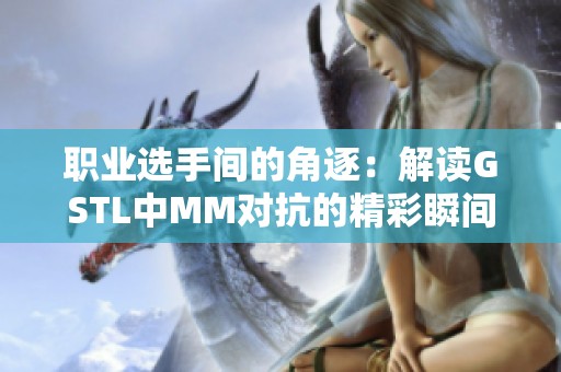 职业选手间的角逐：解读GSTL中MM对抗的精彩瞬间