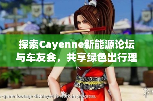探索Cayenne新能源论坛与车友会，共享绿色出行理念