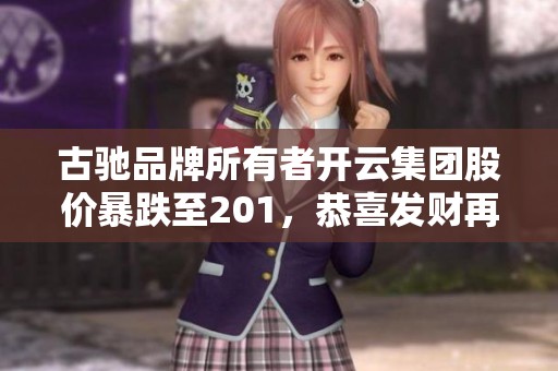 古驰品牌所有者开云集团股价暴跌至201，恭喜发财再添困扰