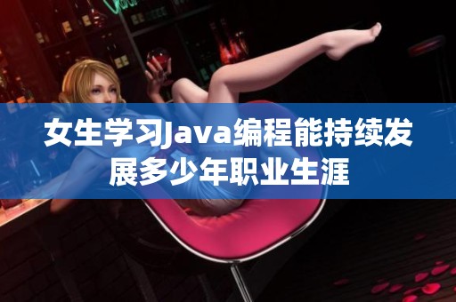 女生学习Java编程能持续发展多少年职业生涯