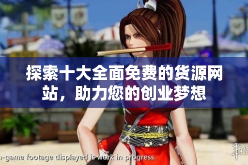 探索十大全面免费的货源网站，助力您的创业梦想