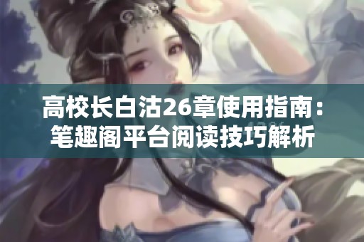 高校长白沽26章使用指南：笔趣阁平台阅读技巧解析