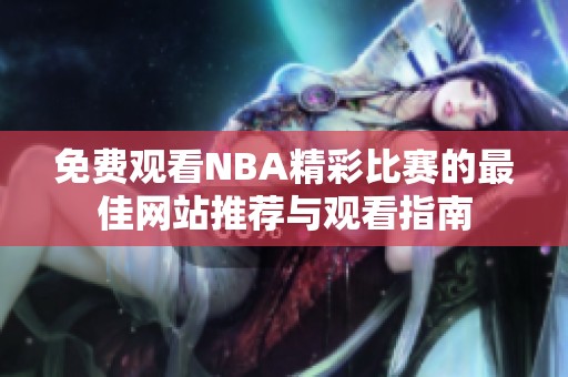 免费观看NBA精彩比赛的最佳网站推荐与观看指南