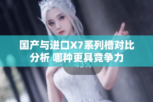 国产与进口X7系列槽对比分析 哪种更具竞争力