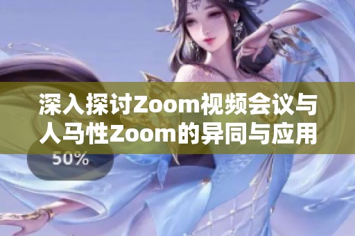 深入探讨Zoom视频会议与人马性Zoom的异同与应用潜力