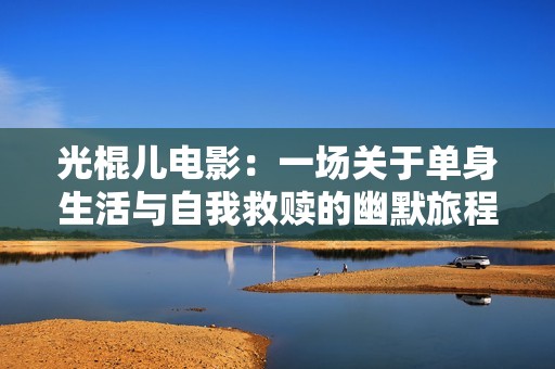 光棍儿电影：一场关于单身生活与自我救赎的幽默旅程