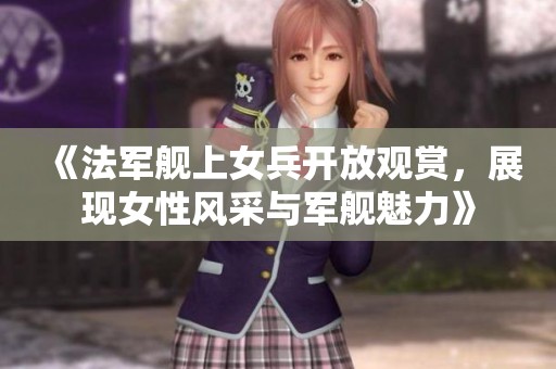《法军舰上女兵开放观赏，展现女性风采与军舰魅力》