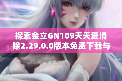 探索金立GN109天天爱消除2.29.0.0版本免费下载与玩法介绍