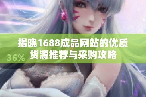 揭晓1688成品网站的优质货源推荐与采购攻略