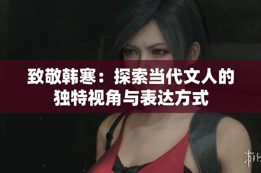 致敬韩寒：探索当代文人的独特视角与表达方式