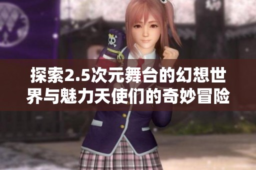 探索2.5次元舞台的幻想世界与魅力天使们的奇妙冒险