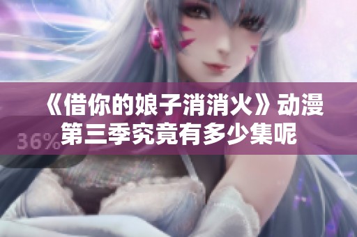 《借你的娘子消消火》动漫第三季究竟有多少集呢