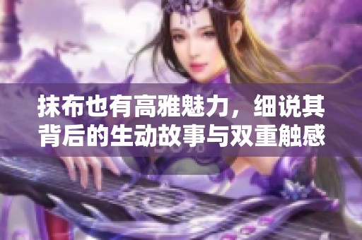 抹布也有高雅魅力，细说其背后的生动故事与双重触感