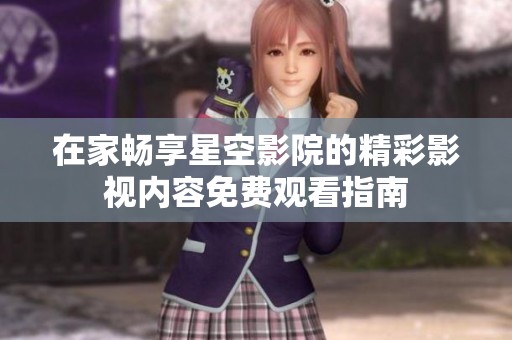 在家畅享星空影院的精彩影视内容免费观看指南