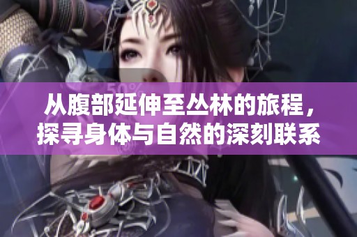 从腹部延伸至丛林的旅程，探寻身体与自然的深刻联系