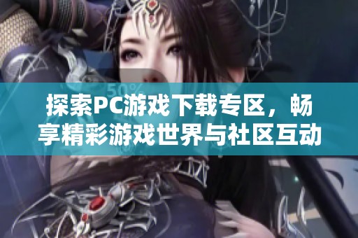 探索PC游戏下载专区，畅享精彩游戏世界与社区互动