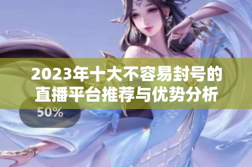 2023年十大不容易封号的直播平台推荐与优势分析