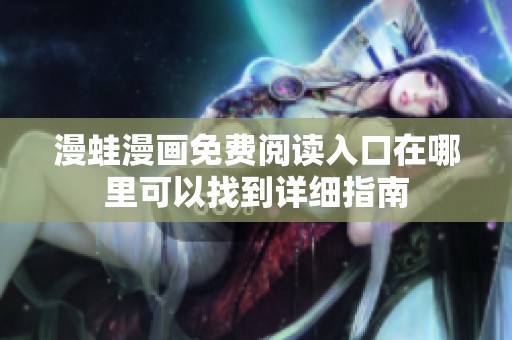漫蛙漫画免费阅读入口在哪里可以找到详细指南