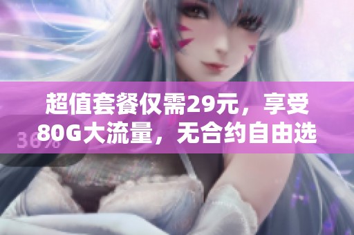 超值套餐仅需29元，享受80G大流量，无合约自由选号