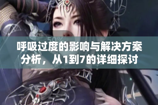 呼吸过度的影响与解决方案分析，从1到7的详细探讨