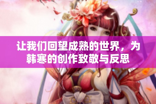 让我们回望成熟的世界，为韩寒的创作致敬与反思