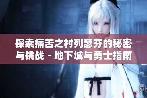 探索痛苦之村列瑟芬的秘密与挑战 - 地下城与勇士指南