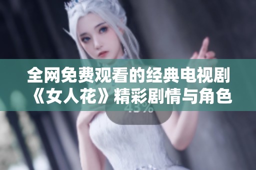 全网免费观看的经典电视剧《女人花》精彩剧情与角色解析