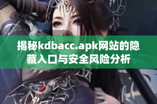 揭秘kdbacc.apk网站的隐藏入口与安全风险分析