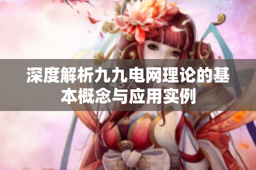 深度解析九九电网理论的基本概念与应用实例