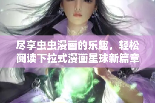 尽享虫虫漫画的乐趣，轻松阅读下拉式漫画星球新篇章