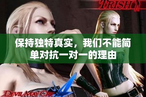 保持独特真实，我们不能简单对抗一对一的理由