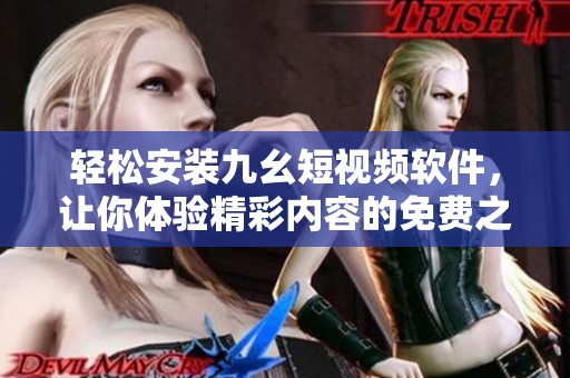 轻松安装九幺短视频软件，让你体验精彩内容的免费之旅