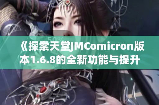 《探索天堂JMComicron版本1.6.8的全新功能与提升》