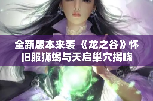 全新版本来袭 《龙之谷》怀旧服狮蝎与天启巢穴揭晓