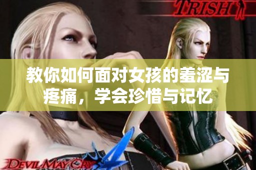 教你如何面对女孩的羞涩与疼痛，学会珍惜与记忆