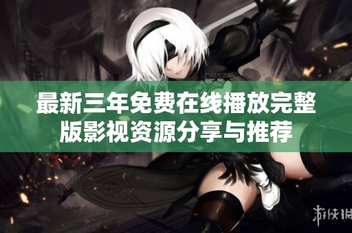 最新三年免费在线播放完整版影视资源分享与推荐