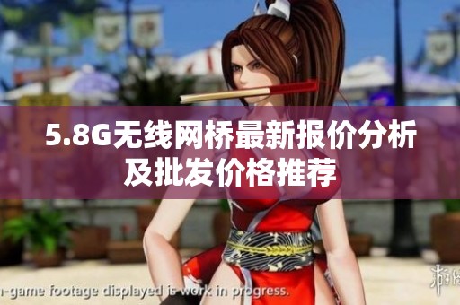 5.8G无线网桥最新报价分析及批发价格推荐