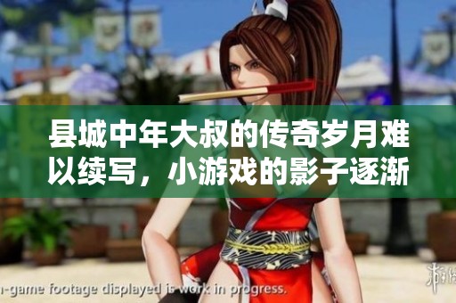 县城中年大叔的传奇岁月难以续写，小游戏的影子逐渐淡去